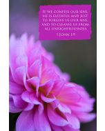 If we confess our sins, he is faithful and just to forgive us our sins, and to cleanse us from all unrighteousness. (1 John 1:9) 

Artwork design features a pretty design of a pink flower accompanied by bible verse on pink.
