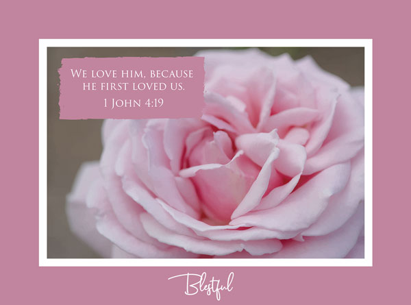 We love him, because he first loved us. (1 John 4:19 KJV)